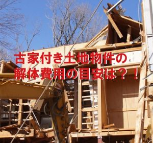 古家付き土地物件の解体費用の目安は？！