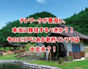 テレワークが普及し、本当に移住するべきか？！そのエリアにある老朽インフラは大丈夫？！