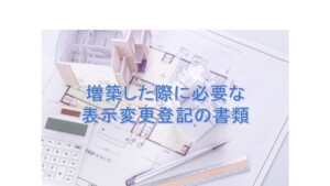 増築した際に必要な表示変更登記の書類
