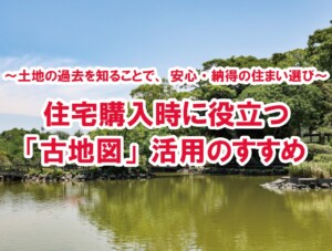 ～土地の過去を知ることで、安心・納得の住まい選び～住宅購入時に役立つ「古地図」活用のすすめ